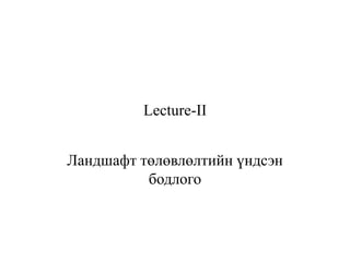Lecture-II
Ландшафт төлөвлөлтийн үндсэн
бодлого
 