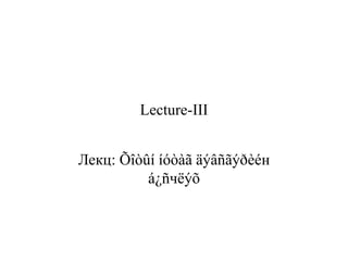 Lecture-III
Лекц: Õîòûí íóòàã äýâñãýðèéн
á¿ñчëýõ
 