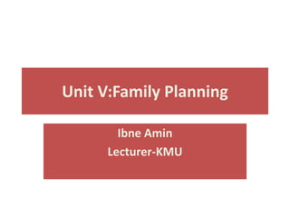Unit V:Family Planning
Ibne Amin
Lecturer-KMU
 