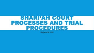 SHARI’AH COURT
PROCESSES AND TRIAL
PROCEDURES
Mujahid M. Cali
 