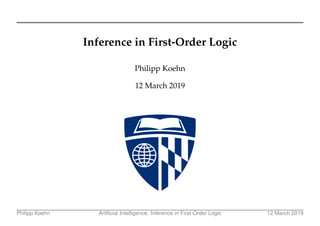 Inference in First-Order Logic
Philipp Koehn
12 March 2019
Philipp Koehn Artificial Intelligence: Inference in First-Order Logic 12 March 2019
 