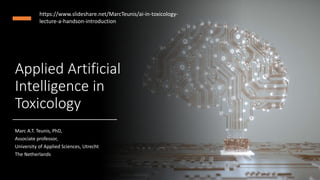 Applied Artificial
Intelligence in
Toxicology
Marc A.T. Teunis, PhD,
Associate professor,
University of Applied Sciences, Utrecht
The Netherlands
https://www.slideshare.net/MarcTeunis/ai-in-toxicology-
lecture-a-handson-introduction
 