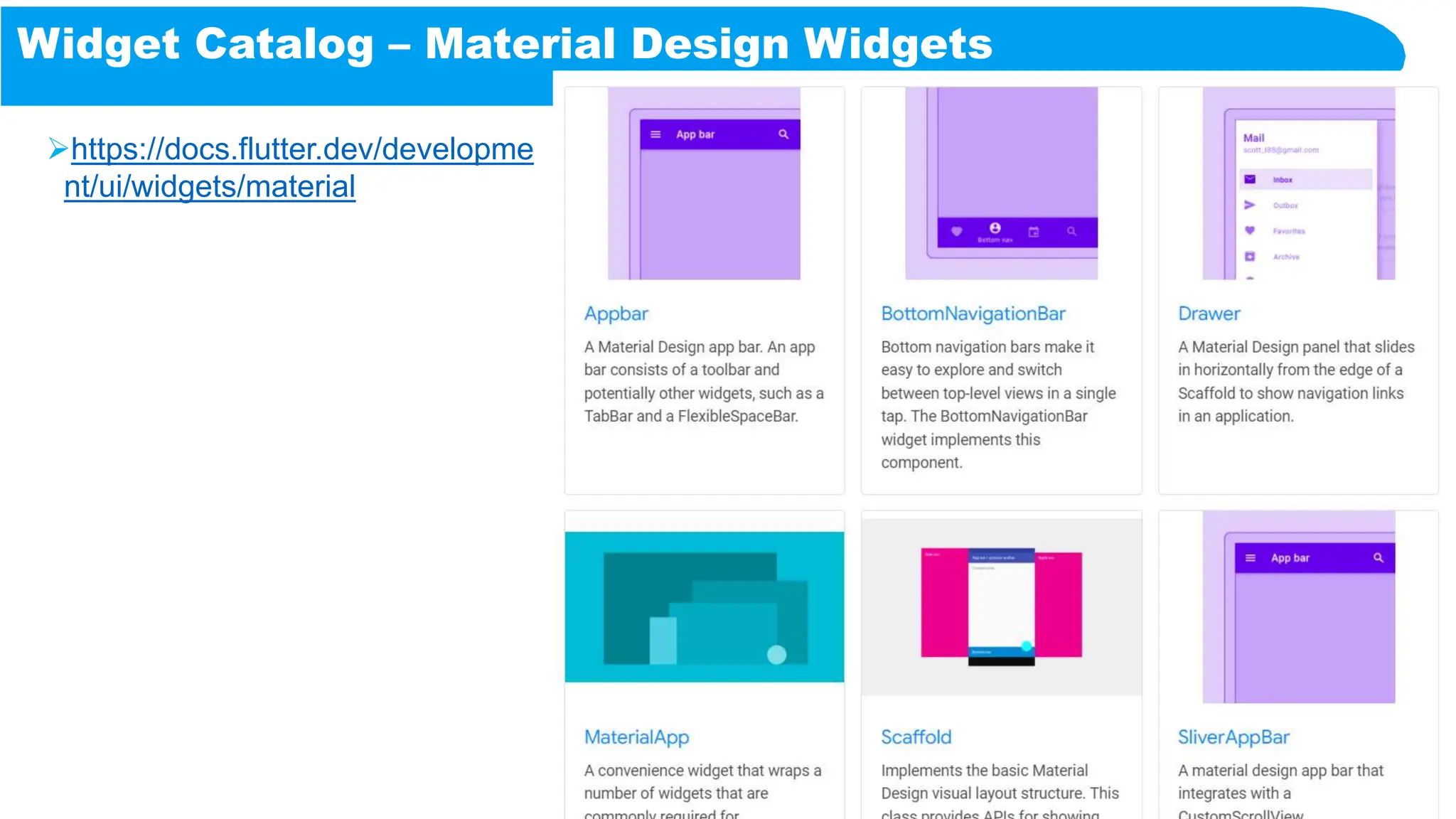 Widget Catalog – Material Design Widgets
https://docs.flutter.dev/developme
nt/ui/widgets/material
 