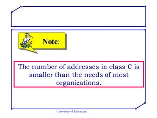University of Education Note : The number of addresses in class C is smaller than the needs of most organizations. 