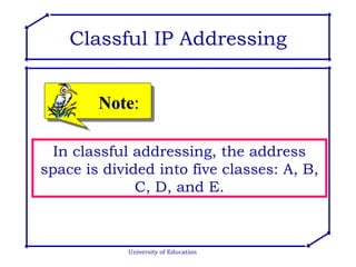 University of Education In classful addressing, the address space is divided into five classes: A, B, C, D, and E. Note : Classful IP Addressing 