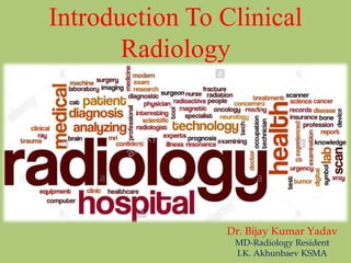 Introduction To Clinical
Radiology
Dr. Bijay Kumar Yadav
MD-Radiology Resident
I.K. Akhunbaev KSMA
 