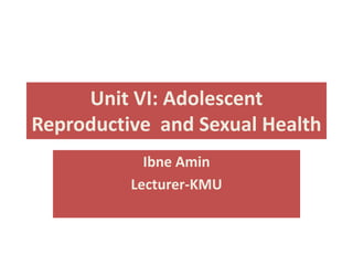 Unit VI: Adolescent
Reproductive and Sexual Health
Ibne Amin
Lecturer-KMU
 