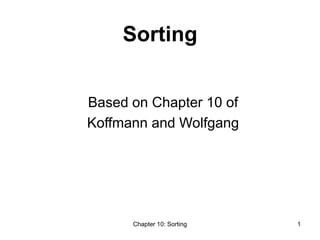Chapter 10: Sorting 1
Sorting
Based on Chapter 10 of
Koffmann and Wolfgang
 