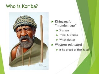 Who is Koriba?
 Kirinyaga’s
“mundumugu”
 Shaman
 Tribal historian
 Witch doctor
 Western educated
 Is he proud of that fact?
 
