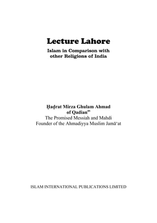 Lecture Lahore
Islam in Comparison with
other Religions of India
Hadrat Mirza Ghulam Ahmad
of Qadianas
The Promised Messiah and Mahdi
Founder of the Ahmadiyya Muslim Jama‘at
ISLAM INTERNATIONAL PUBLICATIONS LIMITED
 