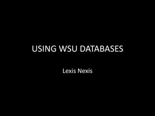 USING WSU DATABASES

      Lexis Nexis
 