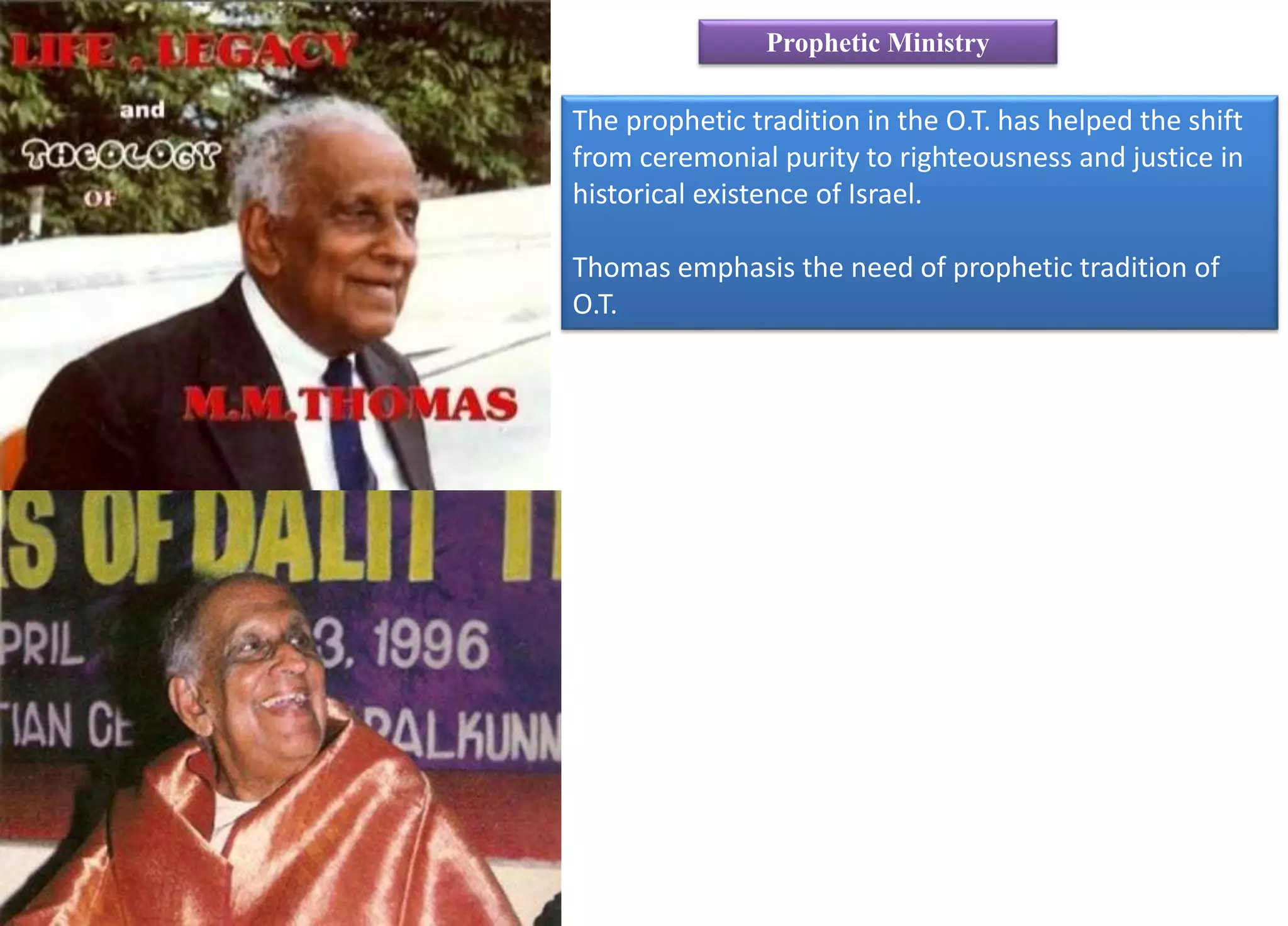 The prophetic tradition in the O.T. has helped the shift
from ceremonial purity to righteousness and justice in
historical existence of Israel.
Thomas emphasis the need of prophetic tradition of
O.T.
Prophetic Ministry
 