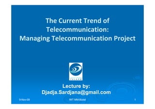 The Current Trend of
       Telecommunication:
Managing Telecommunication Project




                   Lecture by:
                           by:
           Djadja.Sardjana@gmail.com
9-Nov-09
  Nov-              IMT MM-Biztel
                        MM-            1
 