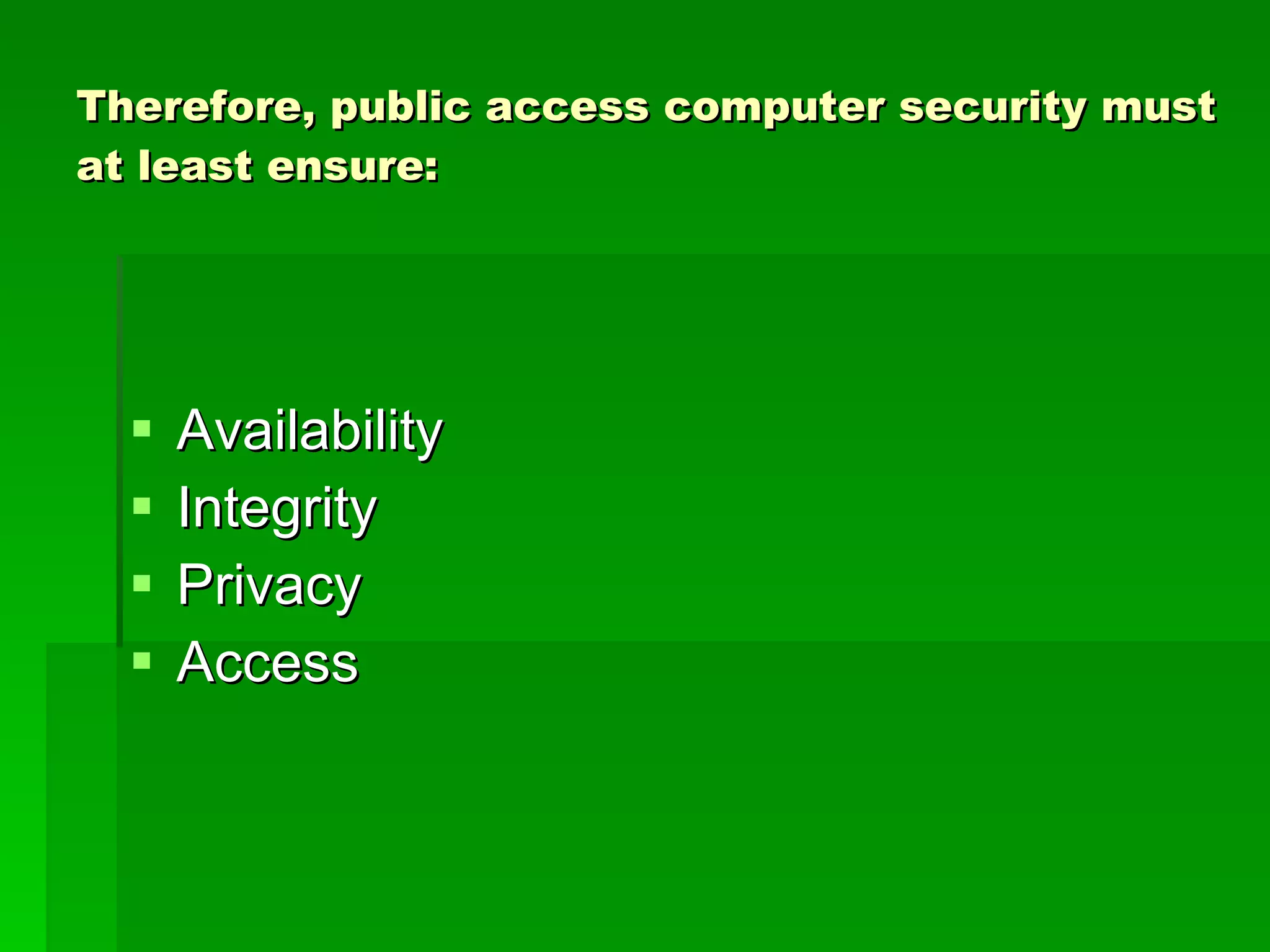 Therefore, public access computer security must at least ensure: Availability Integrity Privacy Access 