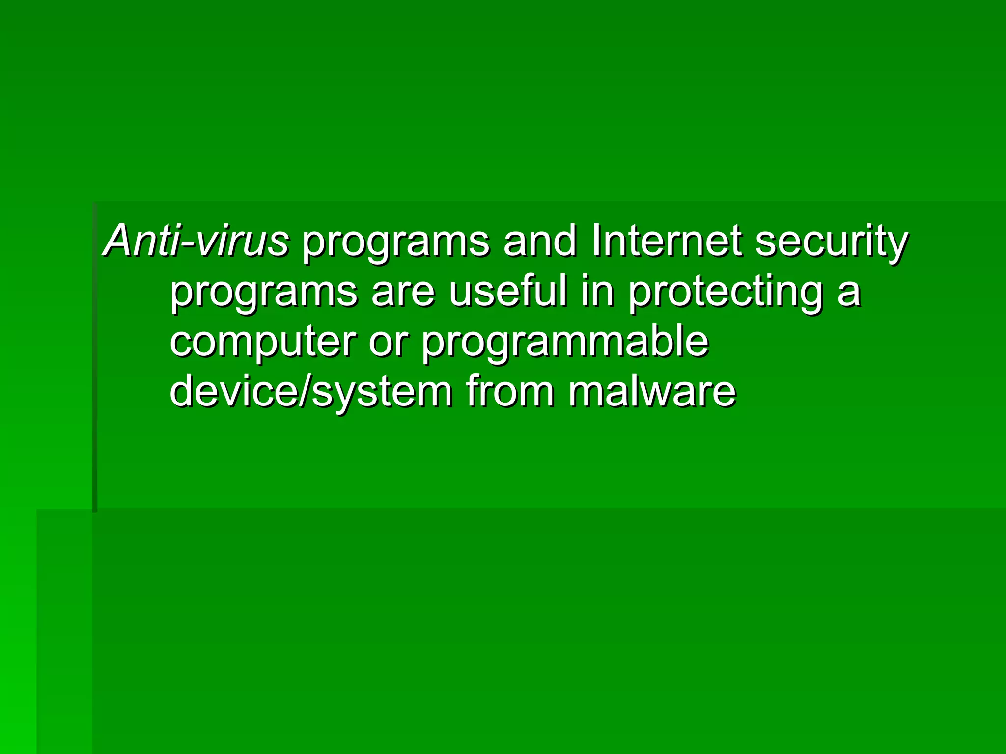 Anti-virus  programs and Internet security programs are useful in protecting a computer or programmable device/system from malware 