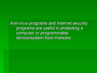 Anti-virus  programs and Internet security programs are useful in protecting a computer or programmable device/system from malware 