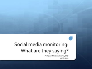Social media monitoring:
  What are they saying?
             Professor Matthew Kushin, PhD
                               March 2012
 