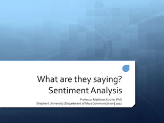 What are they saying?
  Sentiment Analysis
                               Professor Matthew Kushin, PhD
Shepherd University | Department of Mass Communication | 2012
 