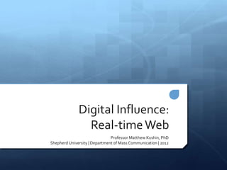 Digital Influence:
                Real-time Web
                               Professor Matthew Kushin, PhD
Shepherd University | Department of Mass Communication | 2012
 