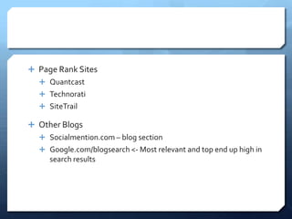  Page Rank Sites
   Quantcast
   Technorati
   SiteTrail

 Other Blogs
   Socialmention.com – blog section
   Google.com/blogsearch <- Most relevant and top end up high in
     search results
 