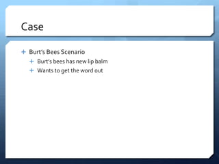 Case

 Burt’s Bees Scenario
   Burt’s bees has new lip balm
   Wants to get the word out
 