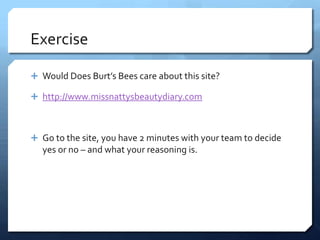 Exercise

 Would Does Burt’s Bees care about this site?

 http://www.missnattysbeautydiary.com



 Go to the site, you have 2 minutes with your team to decide
  yes or no – and what your reasoning is.
 