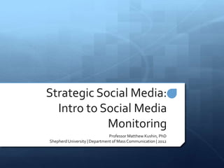 Strategic Social Media:
  Intro to Social Media
            Monitoring
                               Professor Matthew Kushin, PhD
Shepherd University | Department of Mass Communication | 2012
 