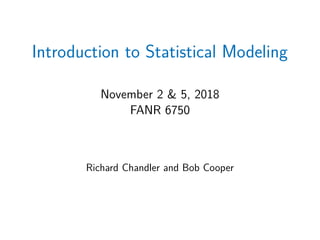 Introduction to Statistical Modeling
November 2 & 5, 2018
FANR 6750
Richard Chandler and Bob Cooper
 