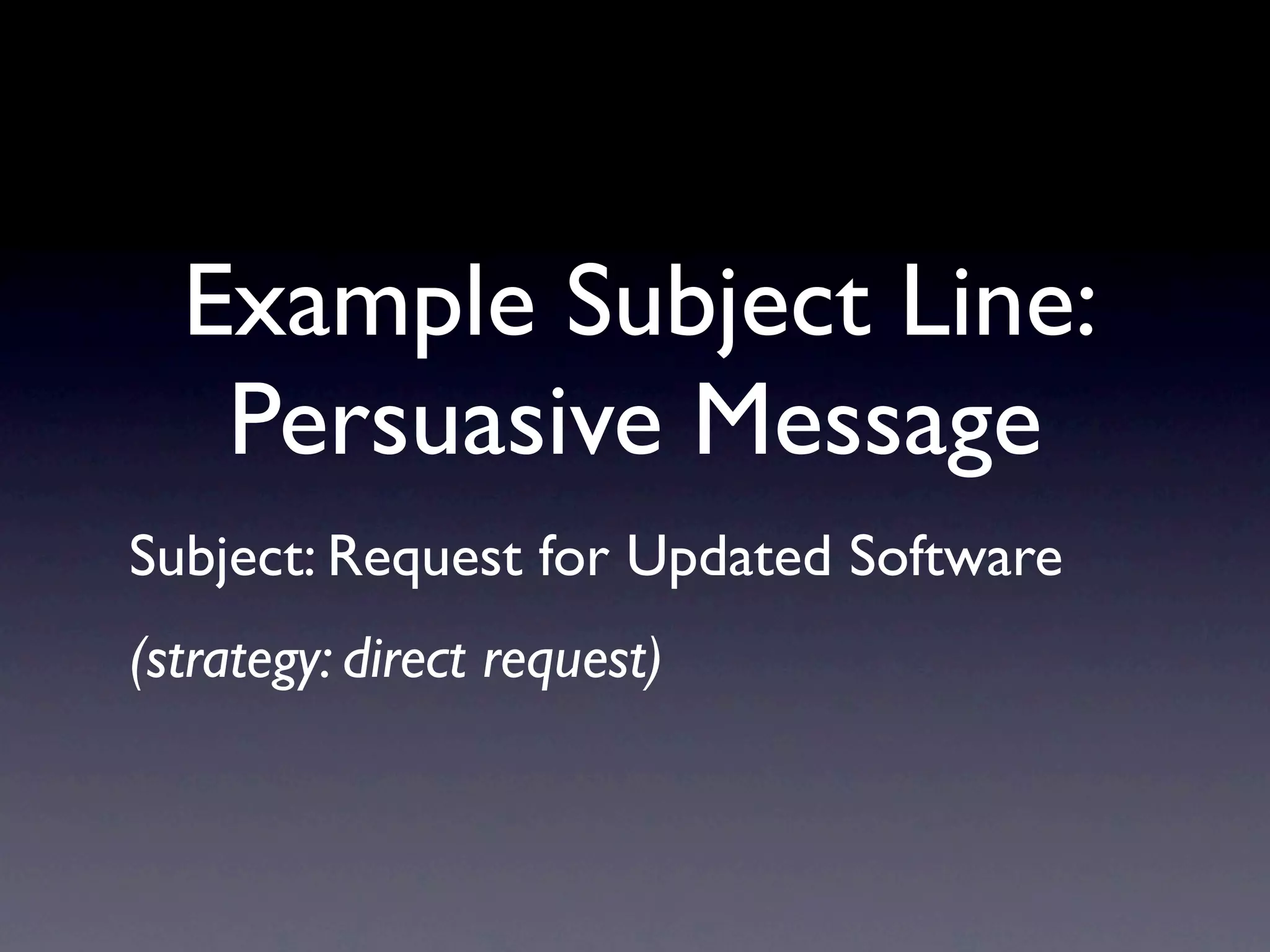 Example Subject Line:
   Persuasive Message
Subject: Request for Updated Software
(strategy: direct request)
 