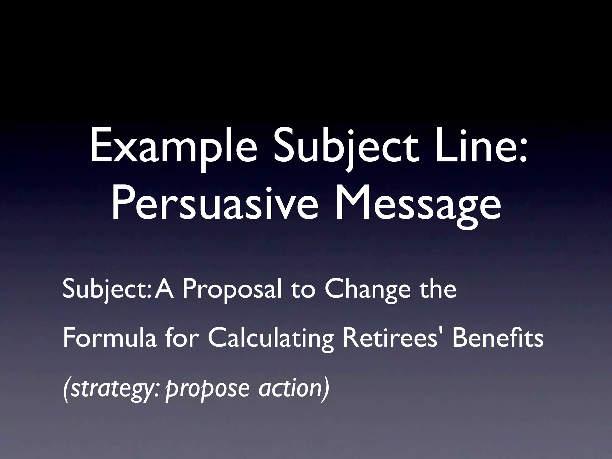 Example Subject Line:
   Persuasive Message
Subject: A Proposal to Change the
Formula for Calculating Retirees' Beneﬁts
(strategy: propose action)
 