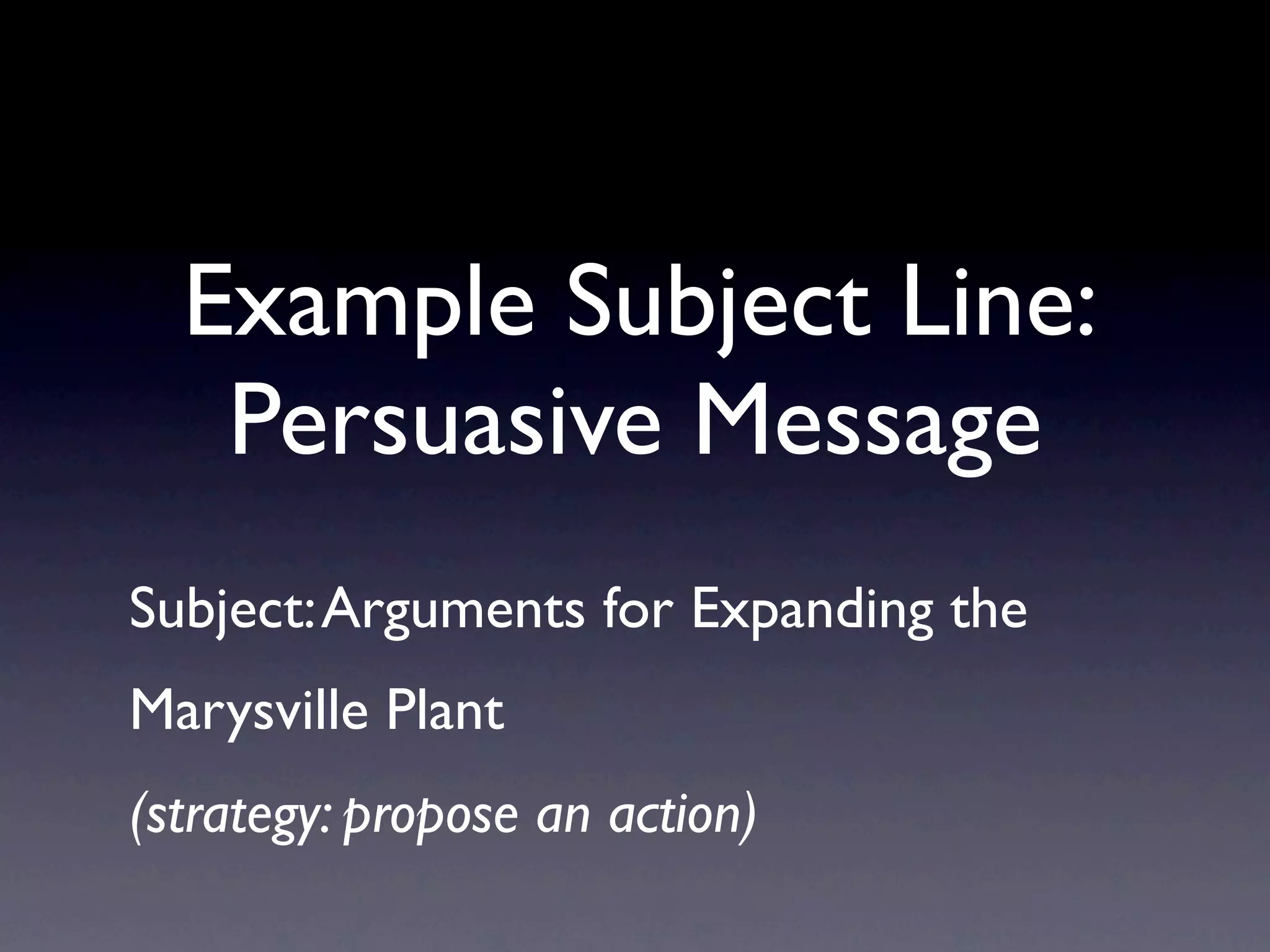 Example Subject Line:
   Persuasive Message
Subject: Arguments for Expanding the
Marysville Plant
(strategy: propose an action)
 