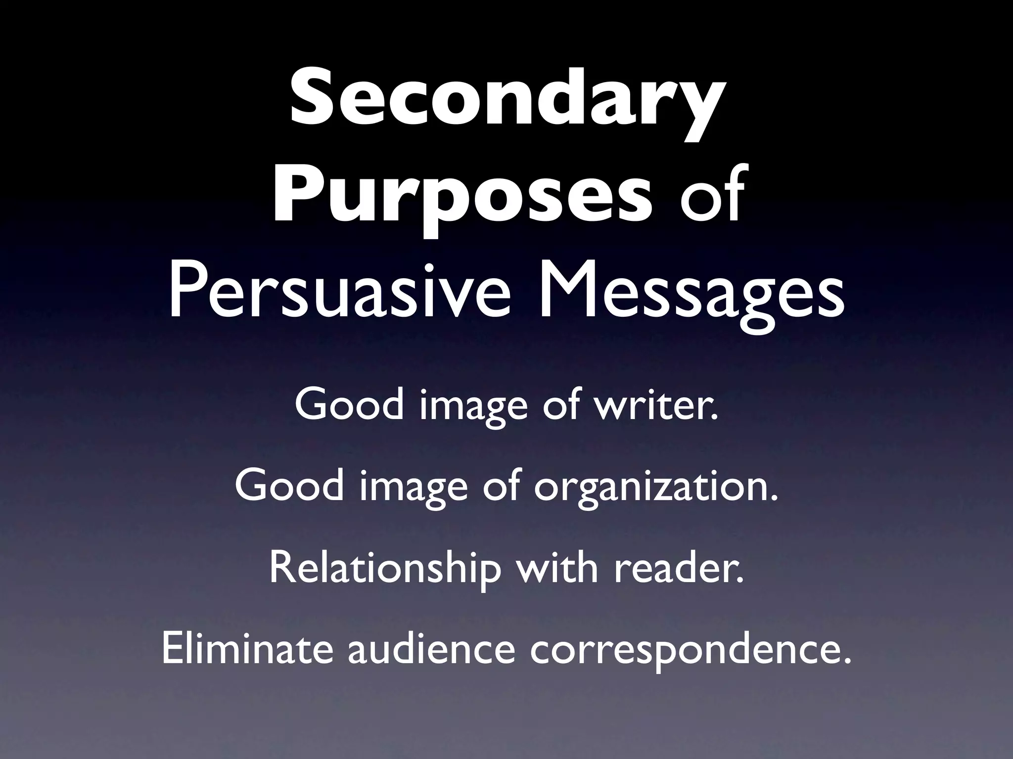 Secondary
   Purposes of
Persuasive Messages
      Good image of writer.
   Good image of organization.
     Relationship with reader.
Eliminate audience correspondence.
 