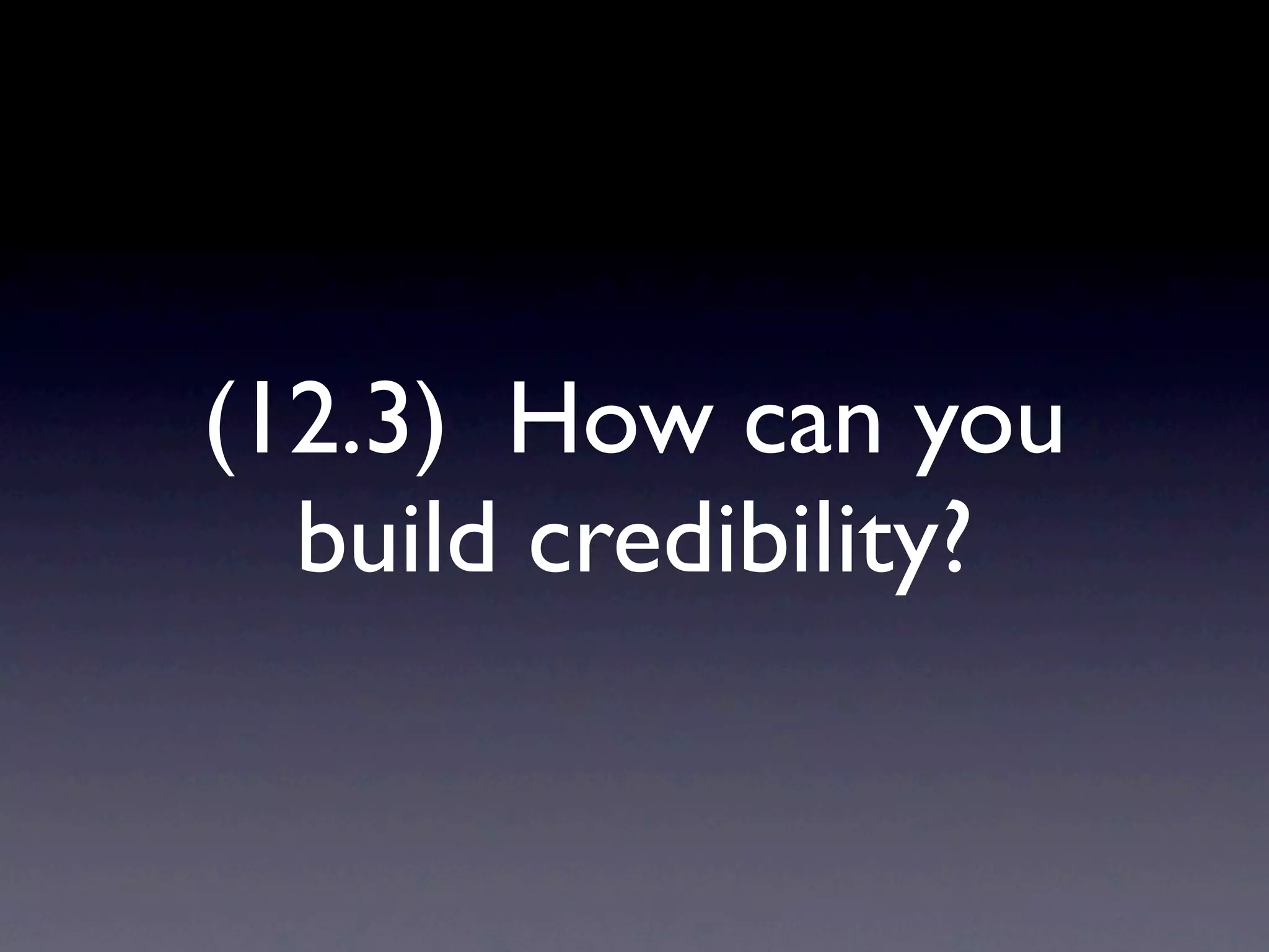 (12.3) How can you
  build credibility?
 