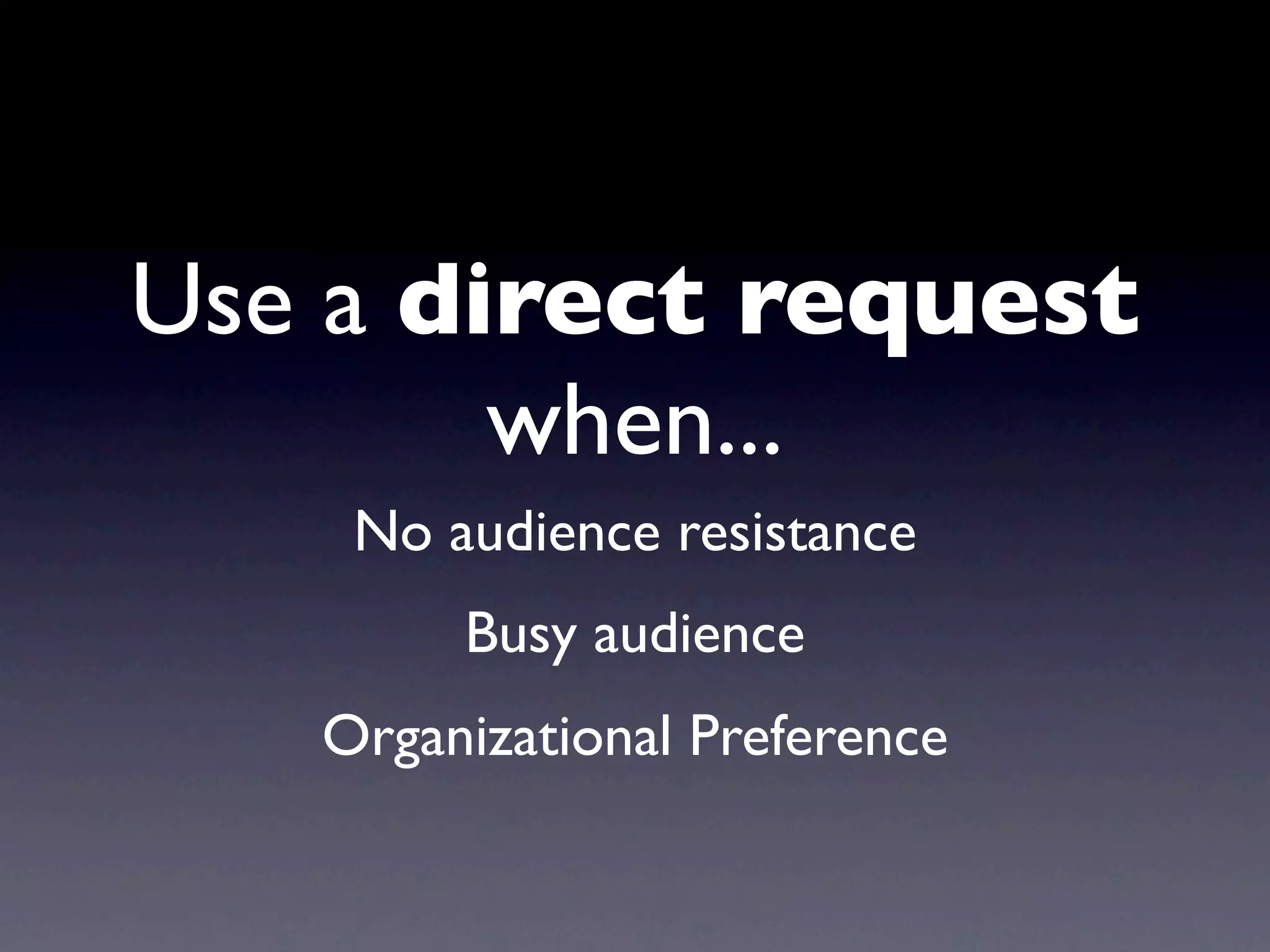 Use a direct request
        when...
    No audience resistance
        Busy audience
   Organizational Preference
 