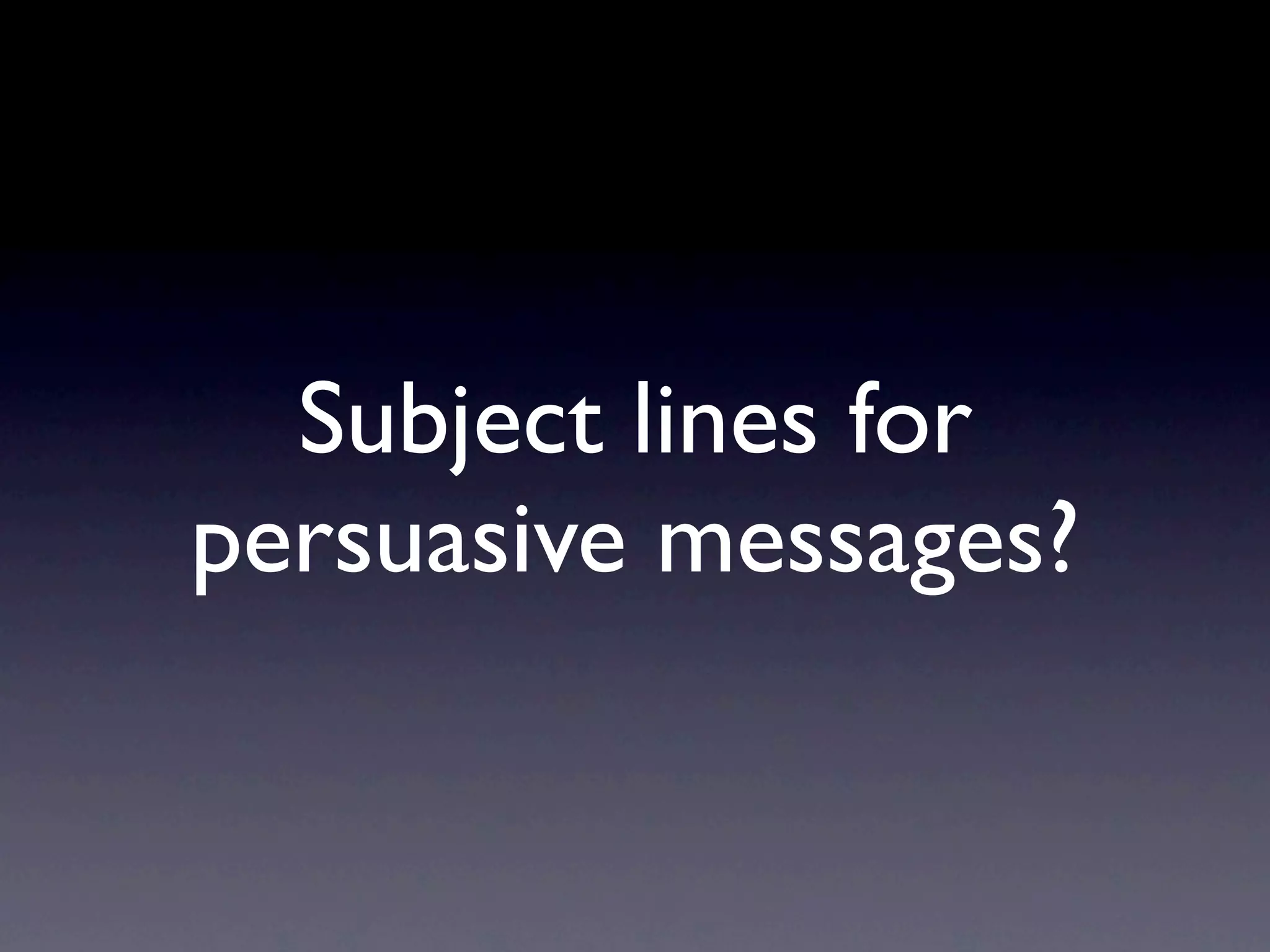 Subject lines for
persuasive messages?
 