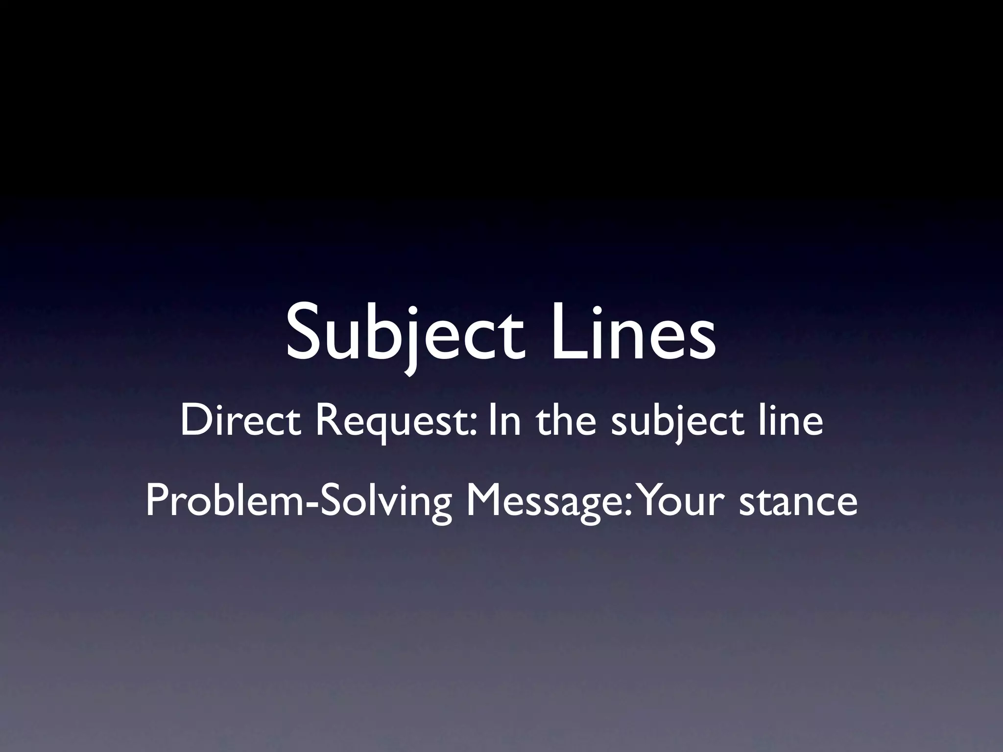 Subject Lines
 Direct Request: In the subject line
Problem-Solving Message: Your stance
 