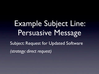 Example Subject Line:
   Persuasive Message
Subject: Request for Updated Software
(strategy: direct request)
 