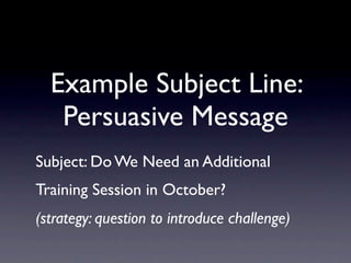 Example Subject Line:
   Persuasive Message
Subject: Do We Need an Additional
Training Session in October?
(strategy: question to introduce challenge)
 