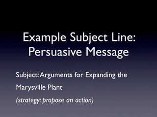 Example Subject Line:
   Persuasive Message
Subject: Arguments for Expanding the
Marysville Plant
(strategy: propose an action)
 