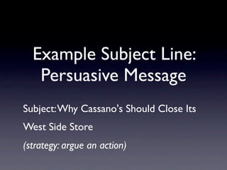 Example Subject Line:
   Persuasive Message
Subject: Why Cassano's Should Close Its
West Side Store
(strategy: argue an action)
 