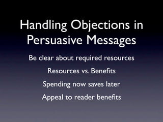 Handling Objections in
 Persuasive Messages
 Be clear about required resources
      Resources vs. Beneﬁts
     Spending now saves later
     Appeal to reader beneﬁts
 