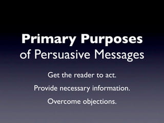 Primary Purposes
of Persuasive Messages
      Get the reader to act.
  Provide necessary information.
      Overcome objections.
 
