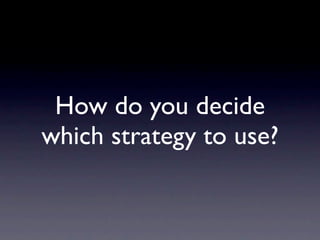 How do you decide
which strategy to use?
 