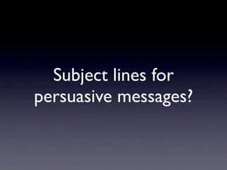 Subject lines for
persuasive messages?
 