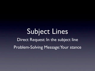 Subject Lines
 Direct Request: In the subject line
Problem-Solving Message: Your stance
 