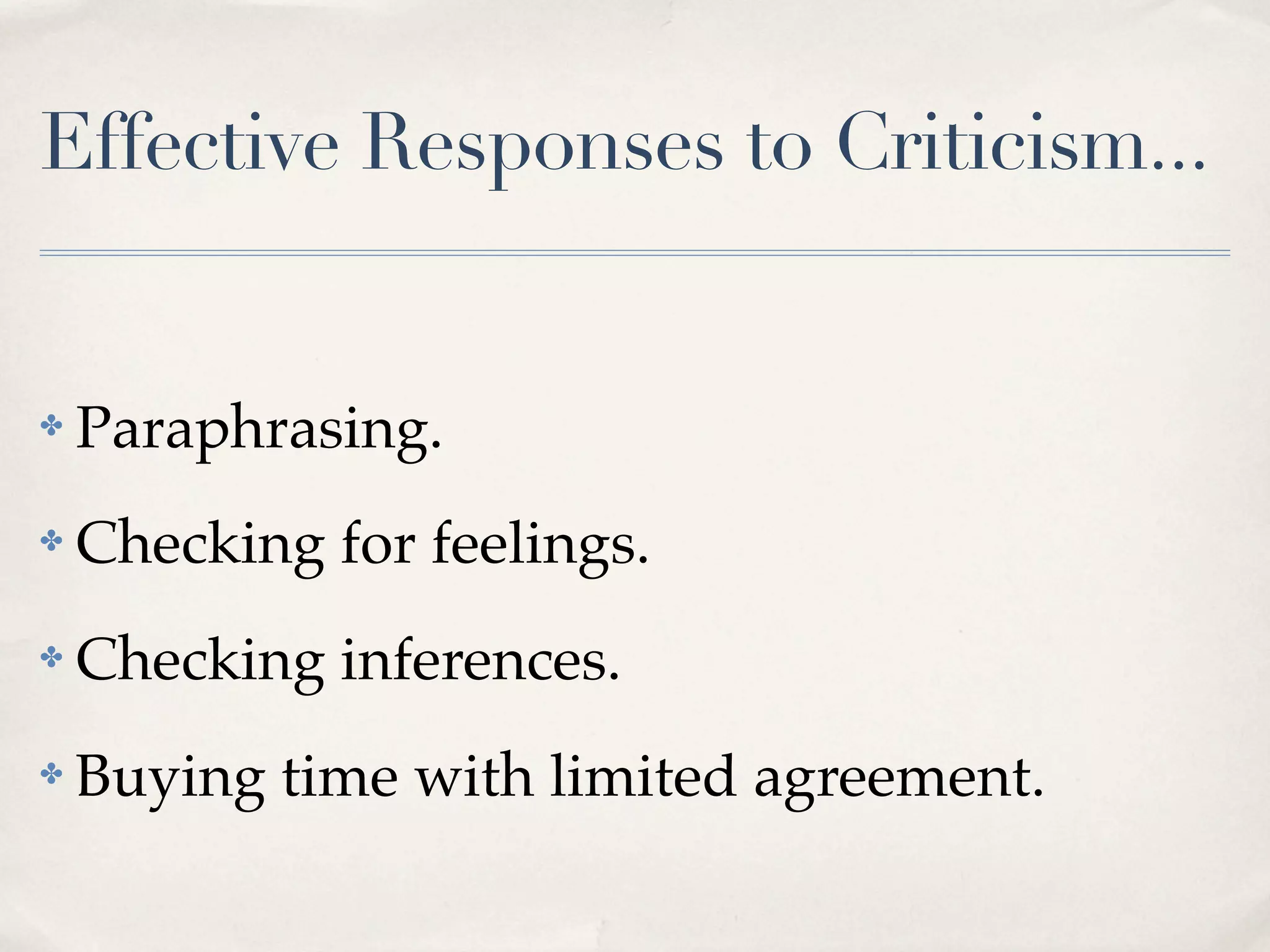 Effective Responses to Criticism...


✤   Paraphrasing.
✤   Checking for feelings.
✤   Checking inferences.
✤   Buying time with limited agreement.
 