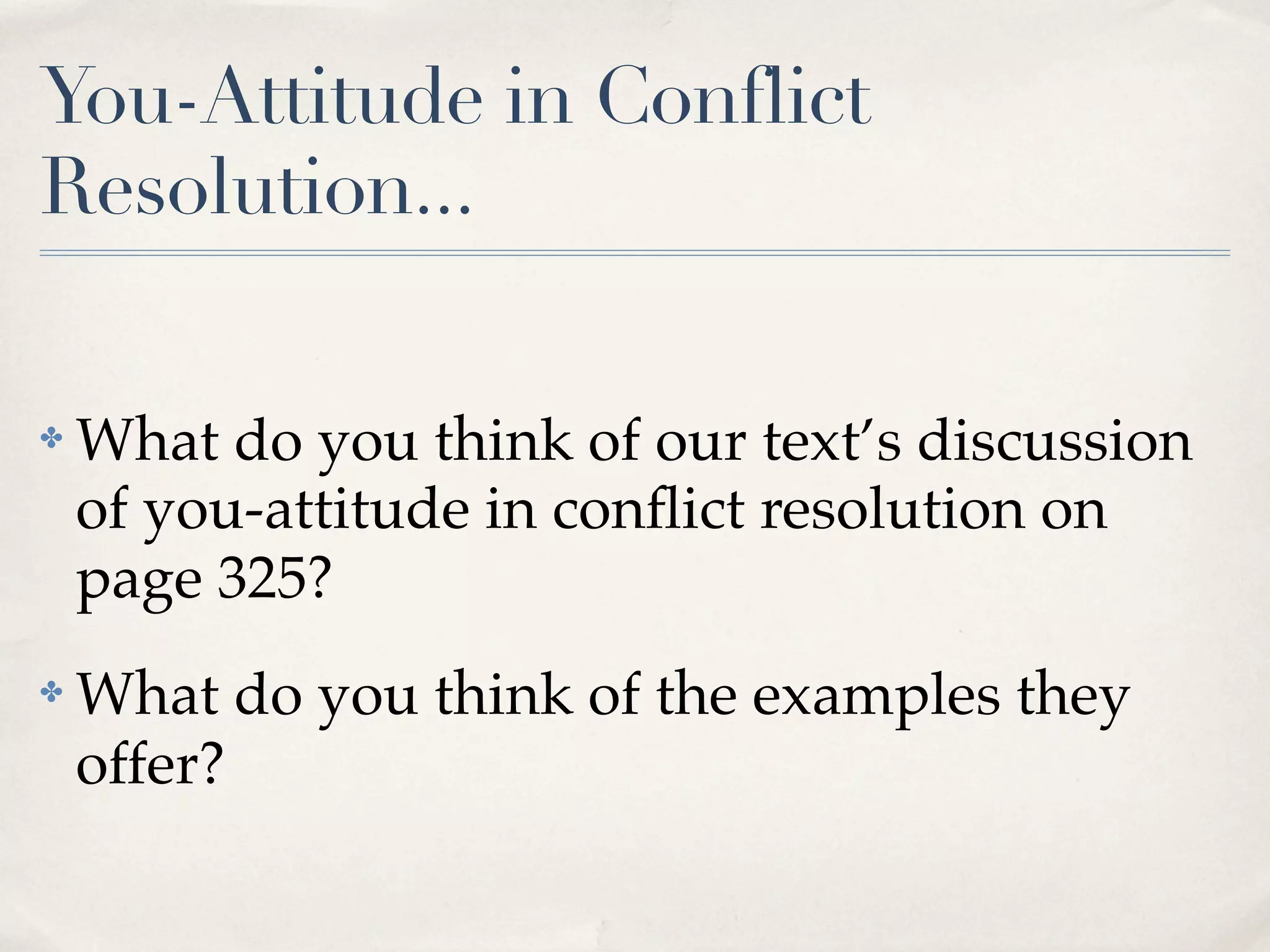 You-Attitude in Conflict
Resolution...

✤   What do you think of our text’s discussion
    of you-attitude in conﬂict resolution on
    page 325?
✤   What do you think of the examples they
    offer?
 