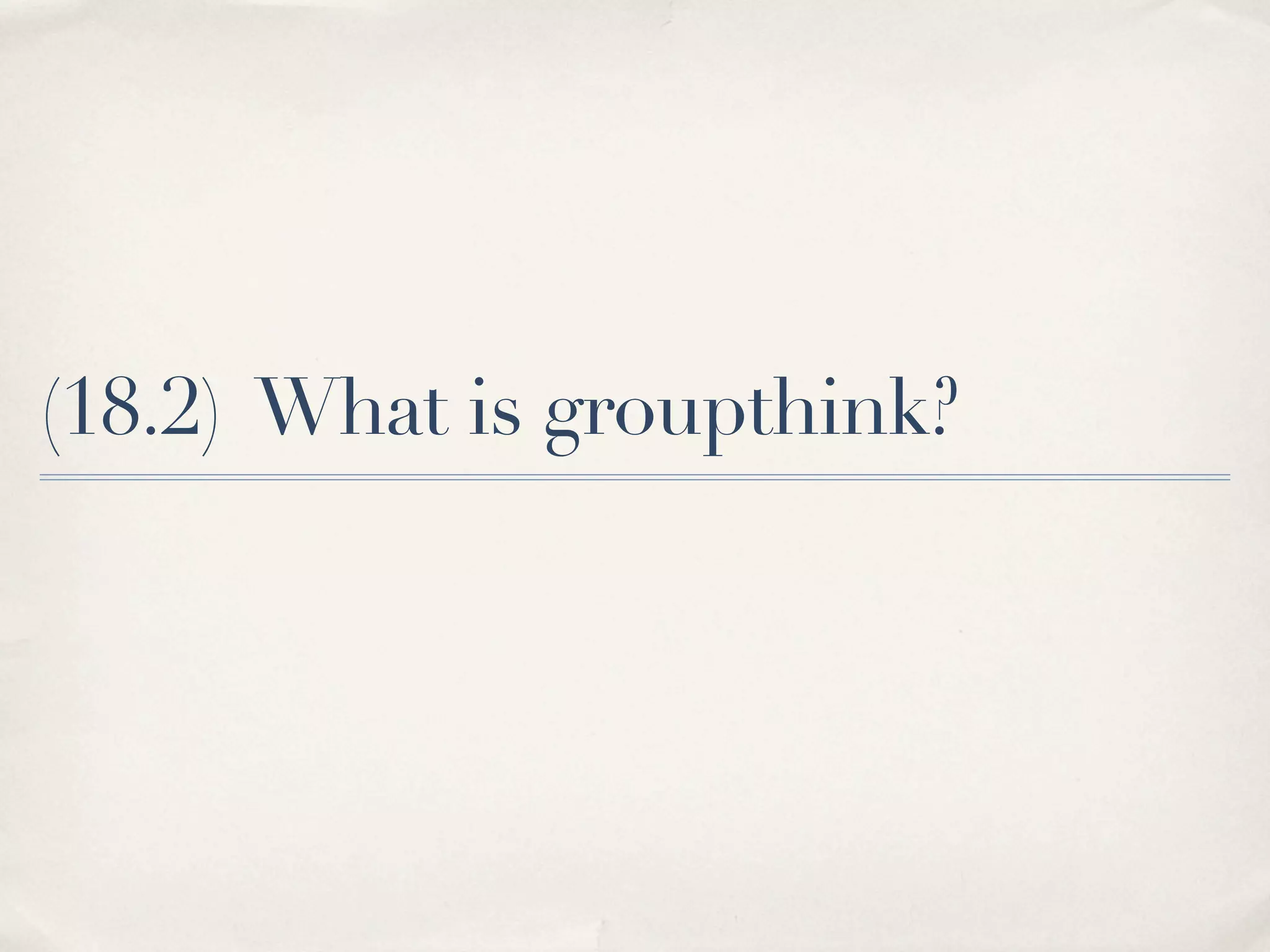 (18.2) What is groupthink?
 