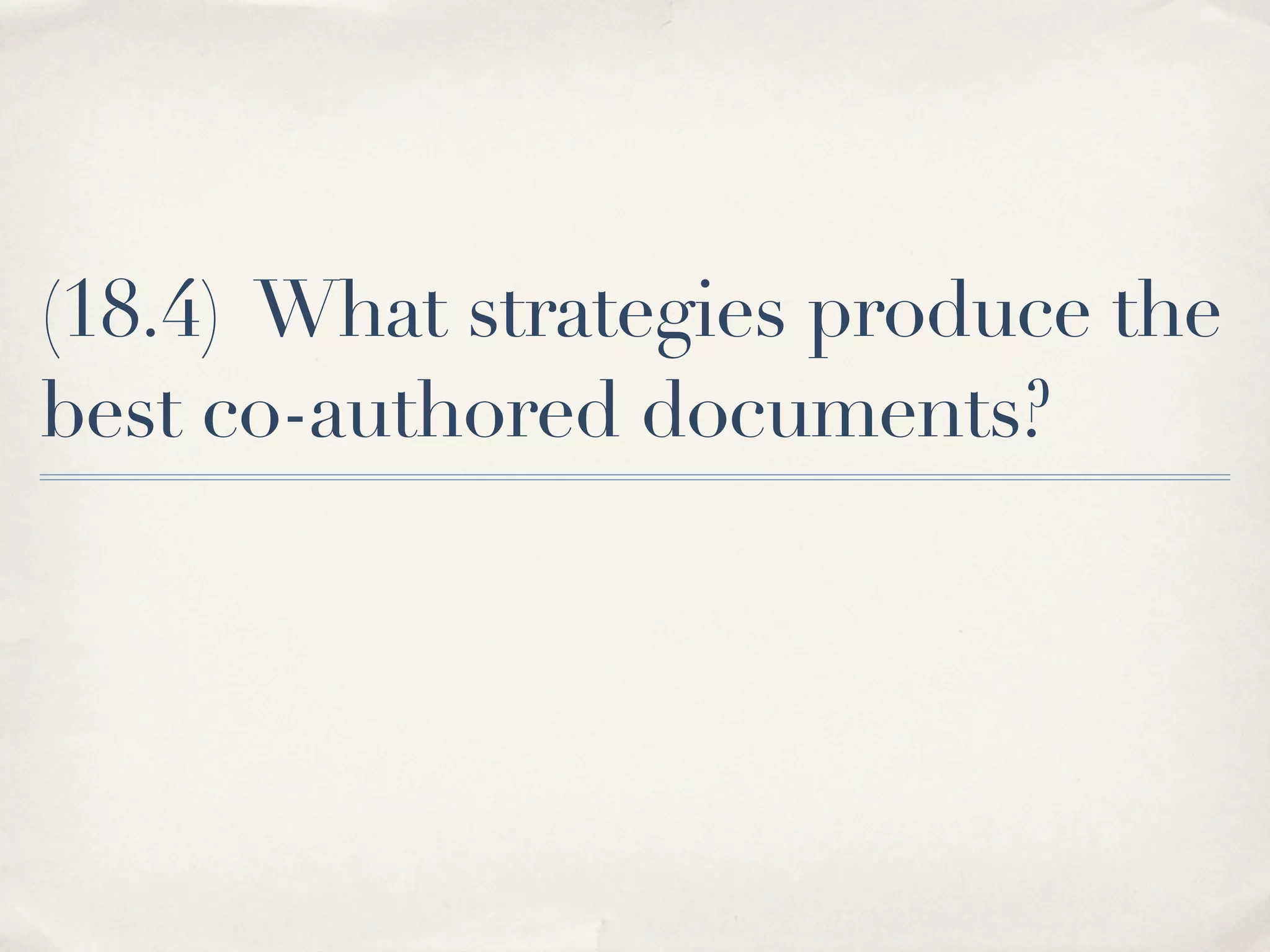 (18.4) What strategies produce the
best co-authored documents?
 