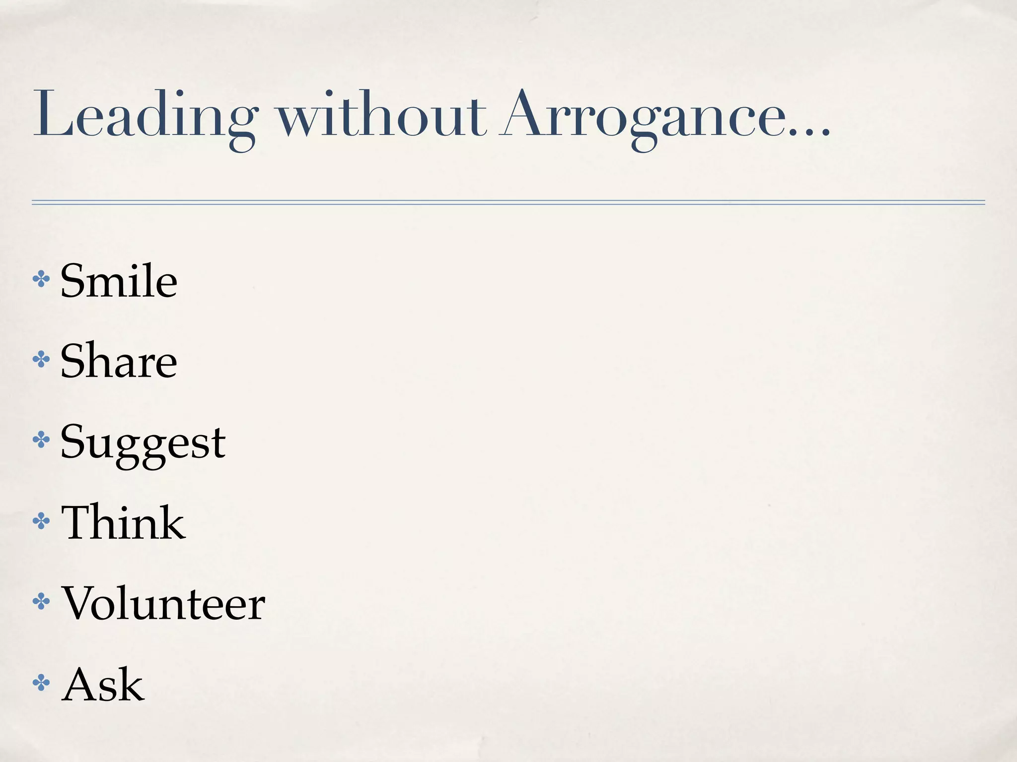 Leading without Arrogance...

✤   Smile
✤   Share
✤   Suggest
✤   Think
✤   Volunteer
✤   Ask
 